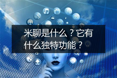 米聊是什么?它有什么独特功能?