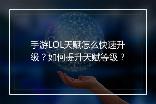 手游LOL天赋怎么快速升级？如何提升天赋等级？
