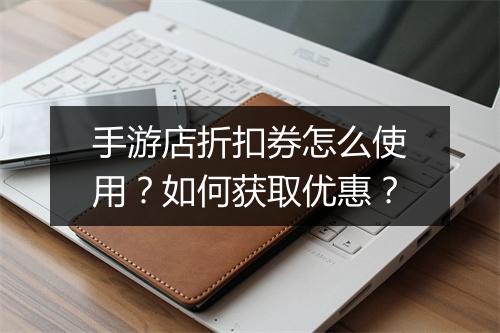 手游店折扣券怎么使用?如何获取优惠?
