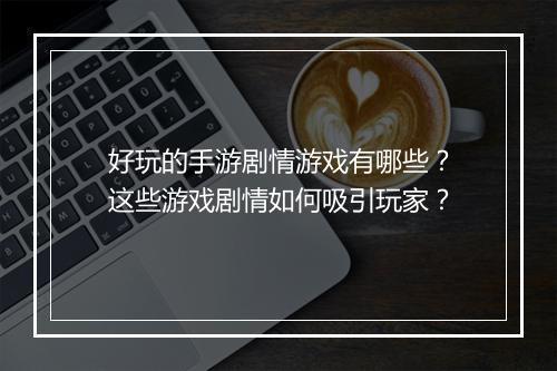 好玩的手游剧情游戏有哪些？这些游戏剧情如何吸引玩家？