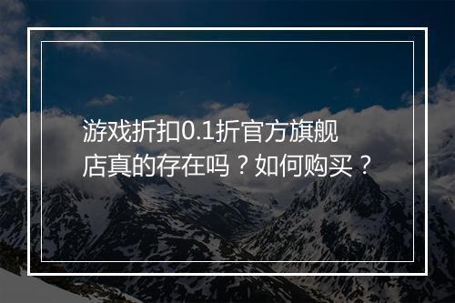 游戏折扣0.1折官方旗舰店真的存在吗?如何购买?