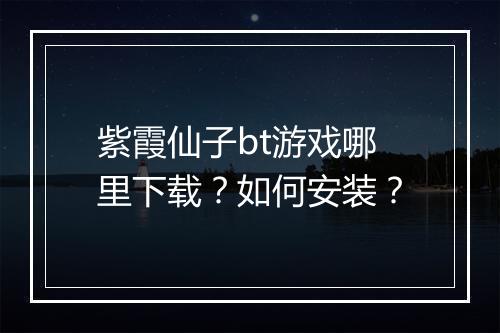 紫霞仙子bt游戏哪里下载？如何安装？