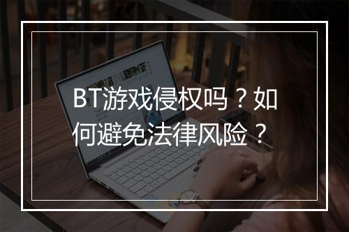 BT游戏侵权吗?如何避免法律风险?