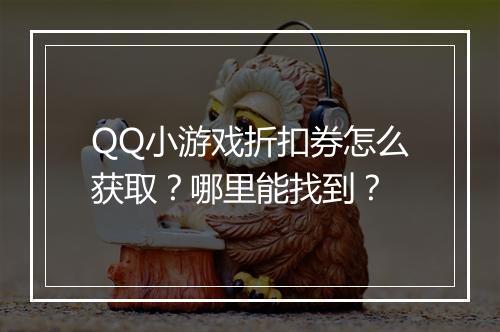 QQ小游戏折扣券怎么获取?哪里能找到?