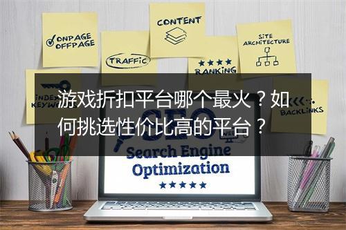 游戏折扣平台哪个最火？如何挑选性价比高的平台？