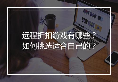 远程折扣游戏有哪些?如何挑选适合自己的?