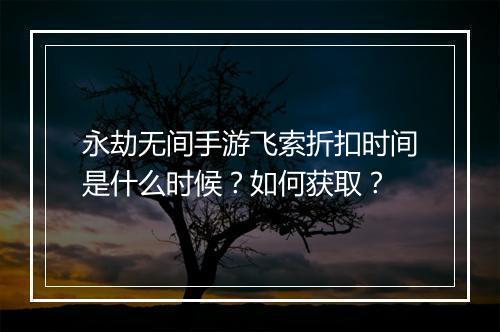 永劫无间手游飞索折扣时间是什么时候?如何获取?