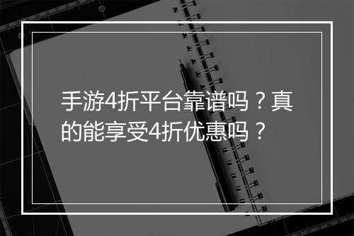 手游4折平台靠谱吗?真的能享受4折优惠吗?