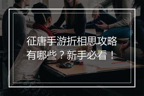 征唐手游折相思攻略有哪些?新手必看!