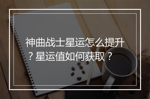 神曲战士星运怎么提升?星运值如何获取?