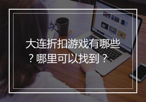 大连折扣游戏有哪些?哪里可以找到?