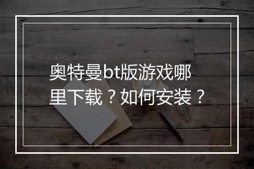 奥特曼bt版游戏哪里下载?如何安装?