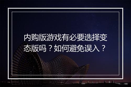 内购版游戏有必要选择变态版吗？如何避免误入？