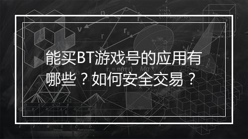 能买BT游戏号的应用有哪些?如何安全交易?