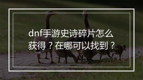 dnf手游史诗碎片怎么获得？在哪可以找到？
