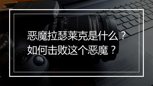 恶魔拉瑟莱克是什么?如何击败这个恶魔?