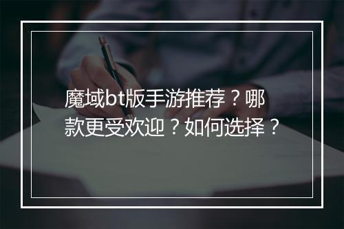 魔域bt版手游推荐?哪款更受欢迎?如何选择?