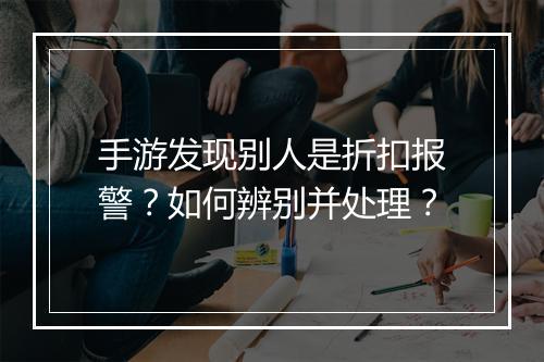 手游发现别人是折扣报警?如何辨别并处理?