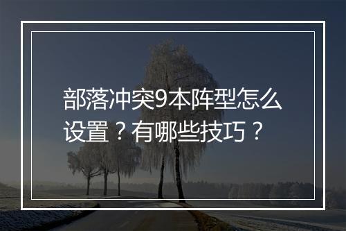 部落冲突9本阵型怎么设置?有哪些技巧?