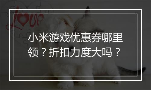 小米游戏优惠券哪里领？折扣力度大吗？