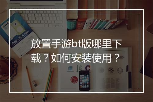 放置手游bt版哪里下载？如何安装使用？