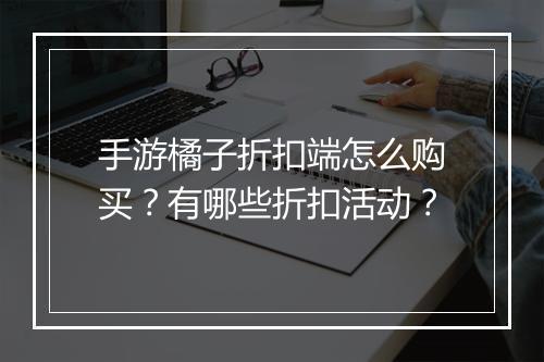 手游橘子折扣端怎么购买？有哪些折扣活动？