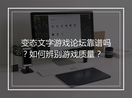 变态文字游戏论坛靠谱吗?如何辨别游戏质量?