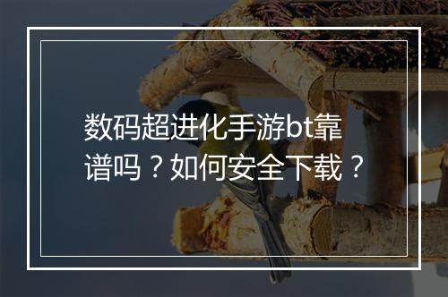 数码超进化手游bt靠谱吗?如何安全下载?