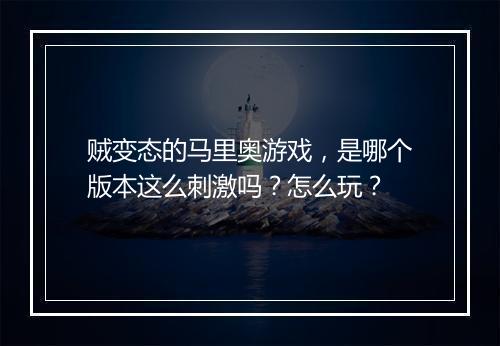 贼变态的马里奥游戏,是哪个版本这么刺激吗?怎么玩?