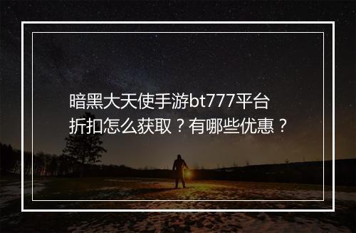 暗黑大天使手游bt777平台折扣怎么获取?有哪些优惠?