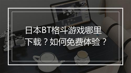 日本BT格斗游戏哪里下载？如何免费体验？