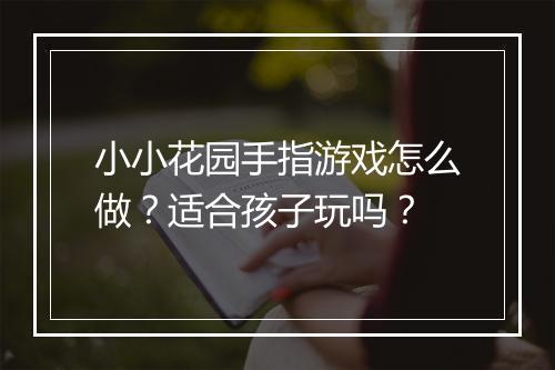 小小花园手指游戏怎么做？适合孩子玩吗？