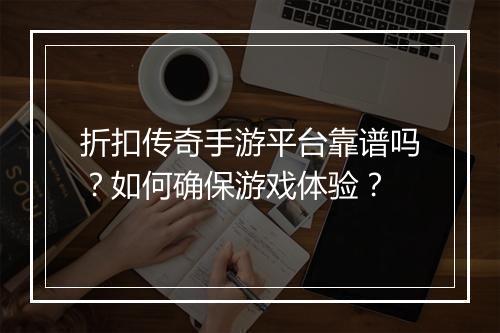 折扣传奇手游平台靠谱吗?如何确保游戏体验?