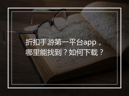 折扣手游第一平台app，哪里能找到？如何下载？