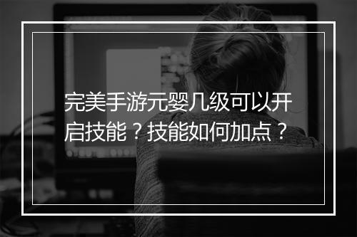 完美手游元婴几级可以开启技能？技能如何加点？