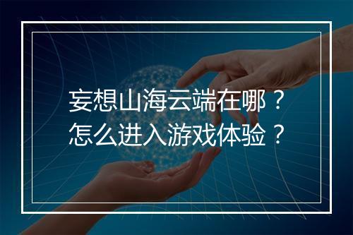 妄想山海云端在哪?怎么进入游戏体验?