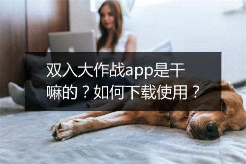 双入大作战app是干嘛的?如何下载使用?