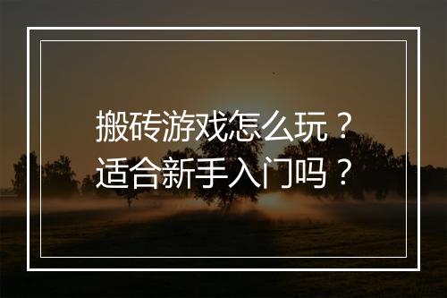 搬砖游戏怎么玩?适合新手入门吗?