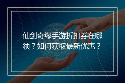 仙剑奇缘手游折扣券在哪领?如何获取最新优惠?