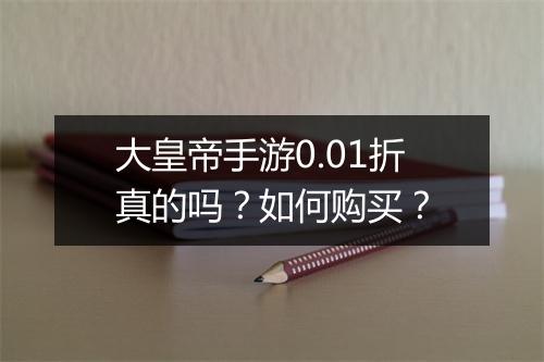 大皇帝手游0.01折真的吗?如何购买?