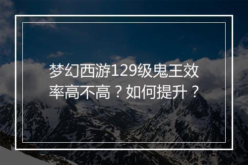 梦幻西游129级鬼王效率高不高？如何提升？