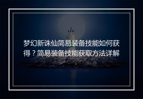 梦幻新诛仙简易装备技能如何获得？简易装备技能获取方法详解