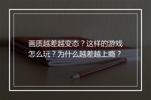 画质越差越变态?这样的游戏怎么玩?为什么越差越上瘾?