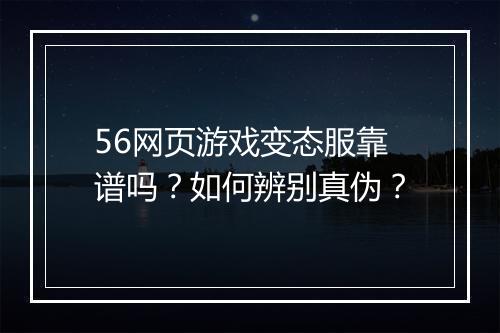 56网页游戏变态服靠谱吗?如何辨别真伪?