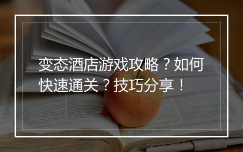 变态酒店游戏攻略？如何快速通关？技巧分享！