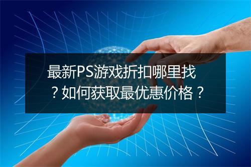 最新PS游戏折扣哪里找？如何获取最优惠价格？