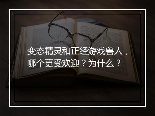 变态精灵和正经游戏兽人,哪个更受欢迎?为什么?