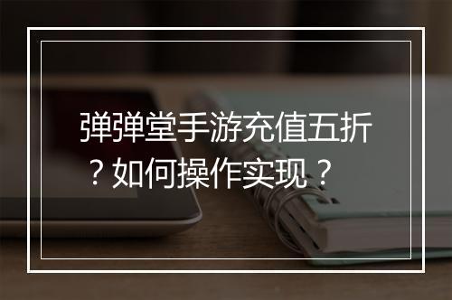 弹弹堂手游充值五折？如何操作实现？