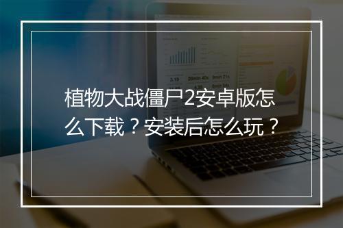 植物大战僵尸2安卓版怎么下载?安装后怎么玩?