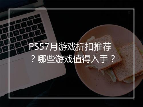 PS57月游戏折扣推荐？哪些游戏值得入手？